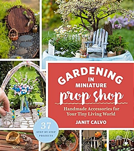 The Gardening in Miniature Prop Shop: Handmade Accessories for Your Tiny Living World (Paperback)