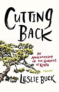 Cutting Back: My Apprenticeship in the Gardens of Kyoto (Hardcover)