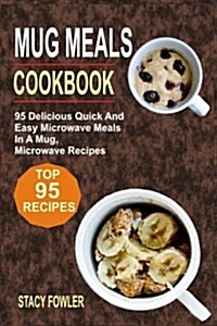 Mug Meals Cookbook: 95 Delicious Quick and Easy Microwave Meals in a Mug, Microwave Recipes (Paperback)