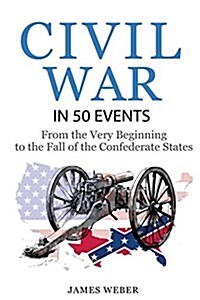 Civil War: American Civil War in 50 Events: From the Very Beginning to the Fall of the Confederate States (War Books, Civil War H (Paperback)