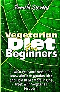 Vegetarian Diet for Beginners: What Everyone Needs to Know about Vegetarian Diet and How to Get More in One Week with Vegetarian Diet Plan! (Paperback)
