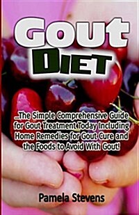 Gout Diet: The Simple Comprehensive Guide for Gout Treatment Today Including Home Remedies for Gout Cure and the Foods to Avoid w (Paperback)