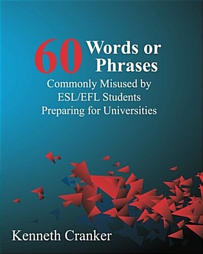 Sixty Words or Phrases Commonly Misused by ESL/Efl Students Preparing for Universities (Paperback)