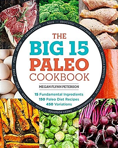 The Big 15 Paleo Cookbook: 15 Fundamental Ingredients, 150 Paleo Diet Recipes, 450 Variations (Paperback)