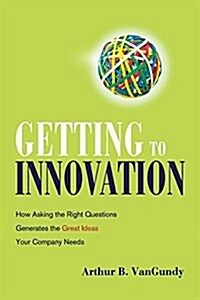 Getting to Innovation: How Asking the Right Questions Generates the Great Ideas Your Company Needs (Paperback)