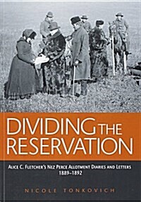 Dividing the Reservation: Alice C. Fletchers Nez Perce Allotment Diaries and Letters, 1889-1892 (Paperback)