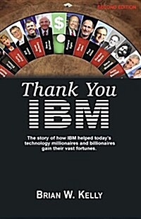 Thank You IBM!: Second Edition. the Story of How IBM Helped Todays Technology Millionaires and Billionaires Gain Their Vast Fortunes. (Paperback)