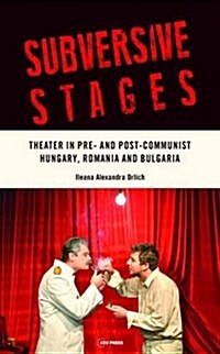 Subversive Stages: Theater in Pre- And Post-Communist Hungary, Romania and Bulgaria (Hardcover)
