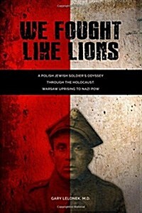 We Fought Like Lions: A Polish Jewish Soldiers Odyssey Through the Holocaust: Warsaw Uprising to Nazi POW (Paperback)