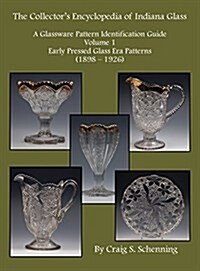 A Collectors Encyclopedia of Indiana Glass: A Glassware Pattern Identification Guide, Volume 1, Early Pressed Glass Era Patterns, (1898 - 1926) (Hardcover)