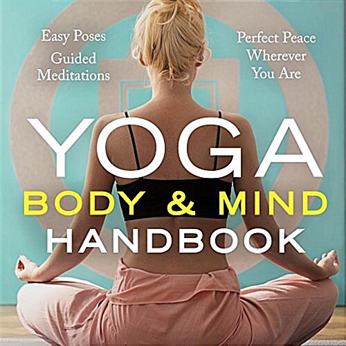 Yoga Body and Mind Handbook: Easy Poses, Guided Meditations, Perfect Peace Wherever You Are (Paperback)