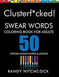 Clusterf*cked!: Swear Words Coloring Book for Adults (Paperback)