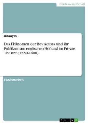 Das Ph?omen der Boy Actors und ihr Publikum am englischen Hof und im Private Theatre (1559-1608) (Paperback)