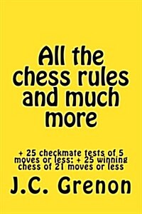 All the Chess Rules and Much More: + 25 Checkmate Tests of 5 Moves or Less; + 25 Winning Chess of 21 Moves or Less (Paperback)