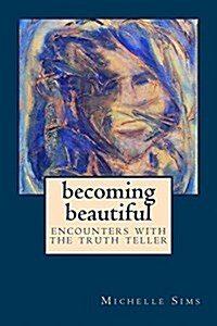 Becoming Beautiful: Encounters with the Truth Teller (Paperback)