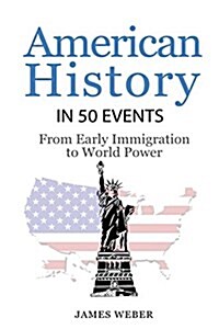 History: American History in 50 Events: From First Immigration to World Power (Us History, History Books, USA History) (Paperback)