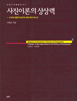 사진이론의 상상력:사진에 새롭게 접근한 여덟 편의 텍스트=Mapping contemporary theories of photography : a reader in new approaches to the history of photography, 1964-1995