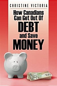 How Canadians Can Get Out of Debt and Save Money (Paperback)