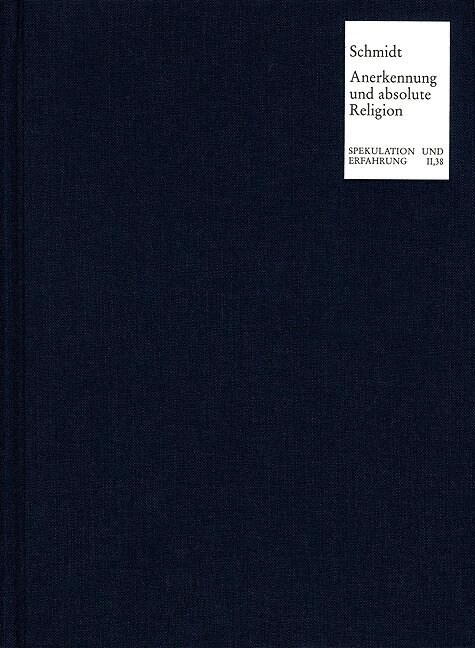 Anerkennung Und Absolute Religion: Formierung Der Gesellschaftstheorie Und Genese Der Spekulativen Religionsphilosophie in Hegels Fruhschriften (Hardcover)