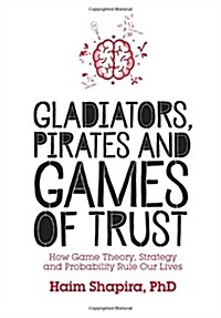 Gladiators, Pirates and Games of Trust : How Game Theory, Strategy and Probability Rule Our Lives (Paperback)