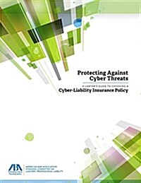 Protecting Against Cyber Threats: A Lawyers Guide to Choosing a Cyber-Liability Insurance Policy (Paperback)