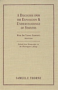 A Discourse Upon the Exposition and Understanding of Statutes: With Sir Thomas Egertons Additions. Edited from Manuscripts in the Huntington Library (Hardcover)