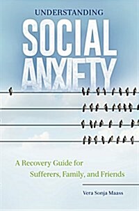 Understanding Social Anxiety: A Recovery Guide for Sufferers, Family, and Friends (Hardcover)