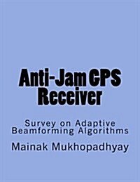 Anti-Jam GPS Receiver: Survey on Adaptive Beamforming Algorithms (Paperback)