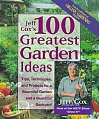 Jeff Coxs 100 Greatest Garden Ideas: Tip, Techniques, and Projects for a Bountiful Garden and a Beautiful Backyard (Hardcover)