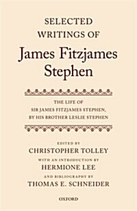 Selected Writings of James Fitzjames Stephen : The Life of Sir James Fitzjames Stephen, by his brother Leslie Stephen (Hardcover)