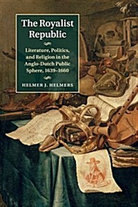 The Royalist Republic : Literature, Politics, and Religion in the Anglo-Dutch Public Sphere, 1639–1660 (Paperback)