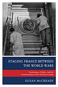Staging France Between the World Wars: Performance, Politics, and the Transformation of the Theatrical Canon (Hardcover)