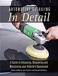 Automotive Detailing in Detail : A Guide to Enhancing, Renovating and Maintaining Your Vehicles Appearance (Paperback)