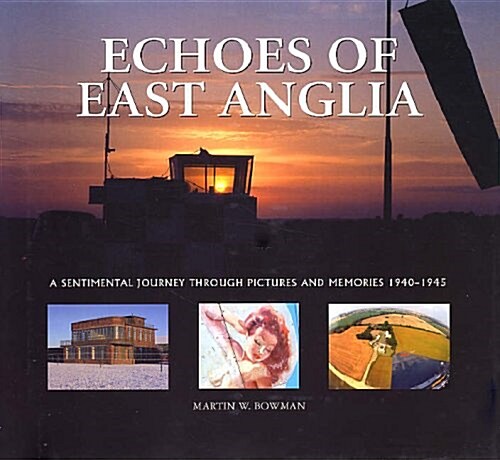 Echoes of East Anglia : The Lost Wartime Airfields of Norfolk and Suffolk (Hardcover)