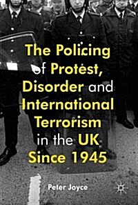 The Policing of Protest, Disorder and International Terrorism in the UK since 1945 (Hardcover, 1st ed. 2016)