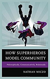 How Superheroes Model Community: Philosophically, Communicatively, Relationally (Hardcover)