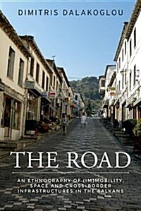 The Road : An Ethnography of (Im)Mobility, Space, and Cross-Border Infrastructures in the Balkans (Hardcover)