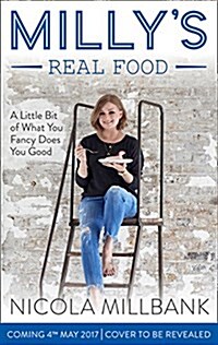 Millys Real Food : 100+ Easy and Delicious Recipes to Comfort, Restore and Put a Smile on Your Face (Hardcover)