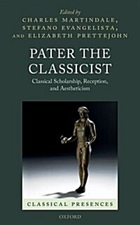 Pater the Classicist : Classical Scholarship, Reception, and Aestheticism (Hardcover)