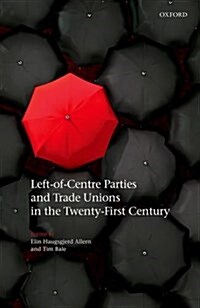 Left-of-Centre Parties and Trade Unions in the Twenty-First Century (Hardcover)