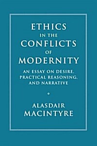 Ethics in the Conflicts of Modernity : An Essay on Desire, Practical Reasoning, and Narrative (Hardcover)