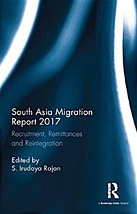 South Asia Migration Report 2017 : Recruitment, Remittances and Reintegration (Hardcover)