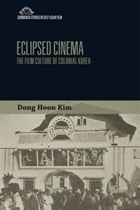 Eclipsed cinema : the film culture of colonial Korea