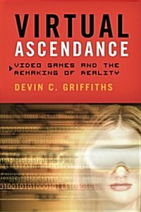 Virtual Ascendance: Video Games and the Remaking of Reality (Paperback)