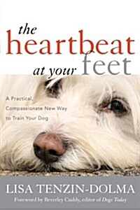 The Heartbeat at Your Feet: A Practical, Compassionate New Way to Train Your Dog (Paperback)