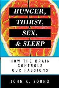 Hunger, Thirst, Sex, and Sleep: How the Brain Controls Our Passions (Paperback)
