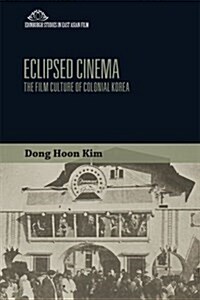 Eclipsed Cinema : The Film Culture of Colonial Korea (Hardcover)