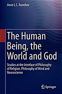 The Human Being, the World and God: Studies at the Interface of Philosophy of Religion, Philosophy of Mind and Neuroscience (Hardcover, 2016)