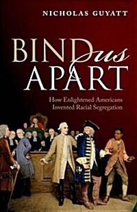 Bind Us Apart : How Enlightened Americans Invented Racial Segregation (Hardcover)
