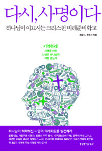 다시, 사명이다 : 하나님이 이끄시는 크리스천 미래준비학교